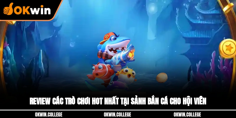 Review các trò chơi hot nhất tại sảnh bắn cá cho hội viên