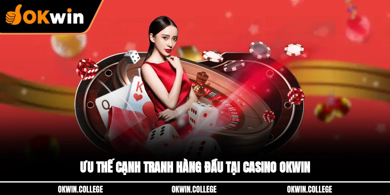 Ưu thế cạnh tranh hàng đầu tại Casino OKWIN