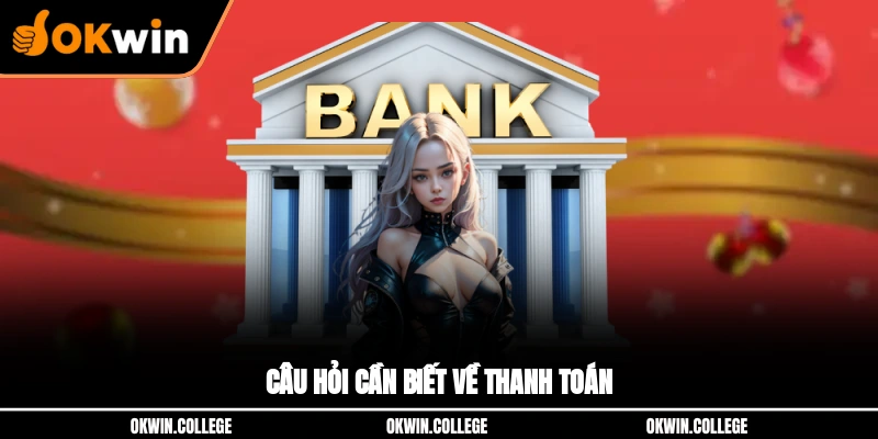 Câu hỏi cần biết về thanh toán tại nhà cái OKWIN