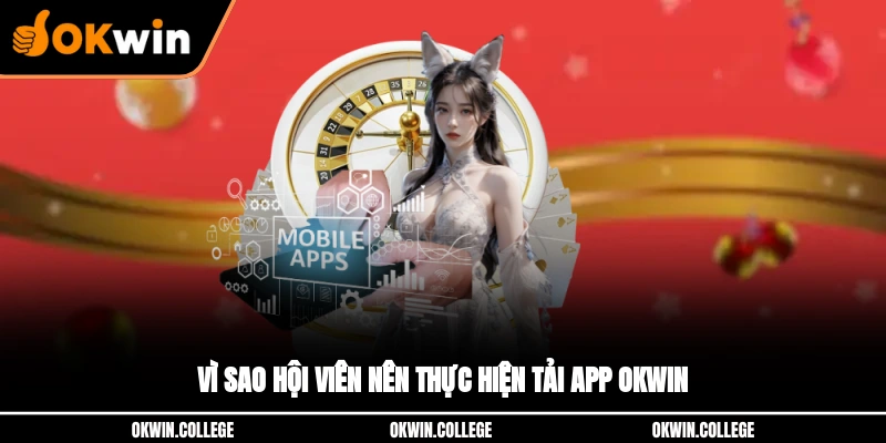 Vì sao hội viên nên thực hiện tải app OKWIN?