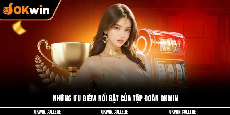Những ưu điểm nổi bật của tập đoàn OKWIN Những ưu điểm nổi bật của tập đoàn OKWIN