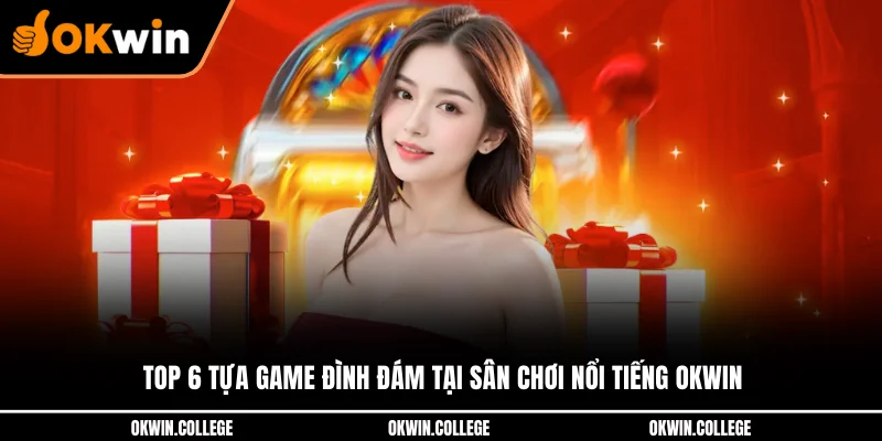Top 6 tựa game đình đám tại sân chơi nổi tiếng OKWIN Top 6 tựa game đình đám tại sân chơi nổi tiếng OKWIN